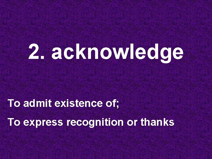 2. acknowledge To admit existence of; To express recognition or thanks 