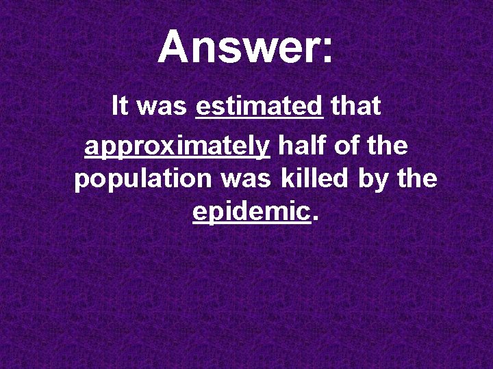 Answer: It was estimated that approximately half of the population was killed by the