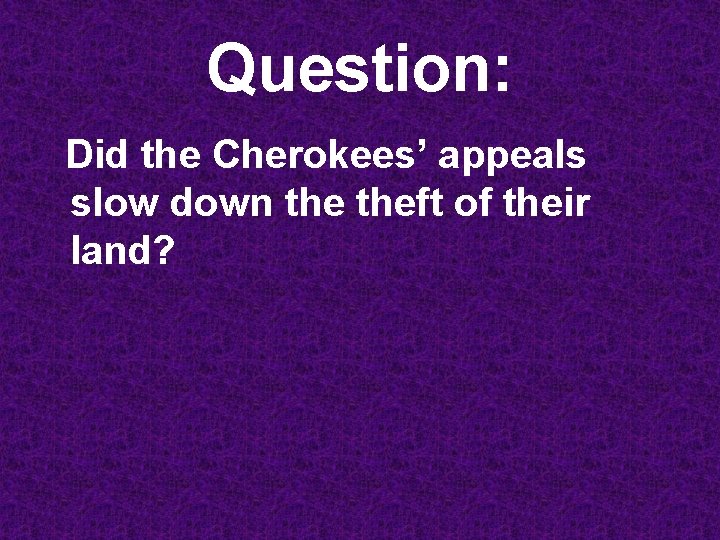 Question: Did the Cherokees’ appeals slow down theft of their land? 