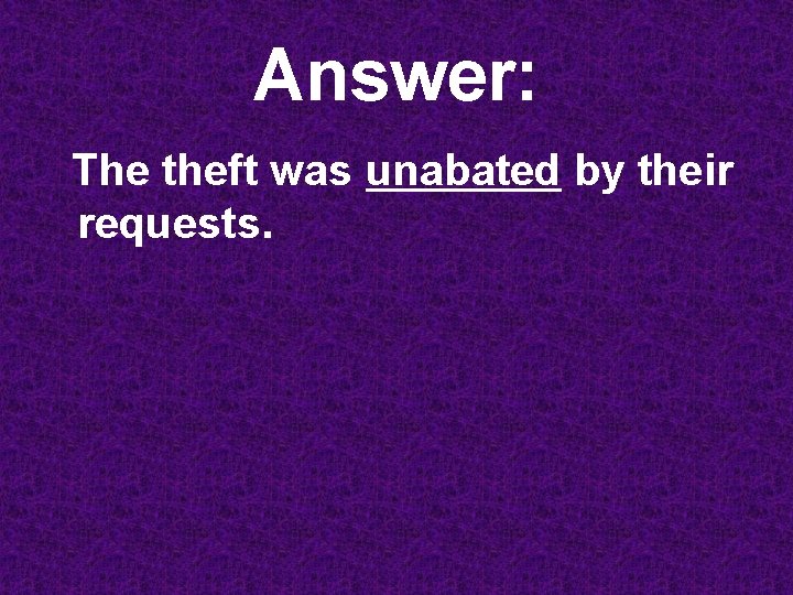 Answer: The theft was unabated by their requests. 