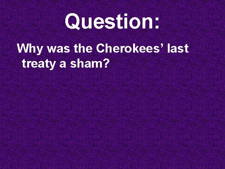 Question: Why was the Cherokees’ last treaty a sham? 