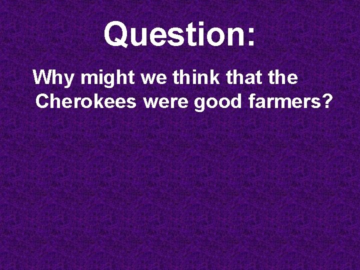 Question: Why might we think that the Cherokees were good farmers? 