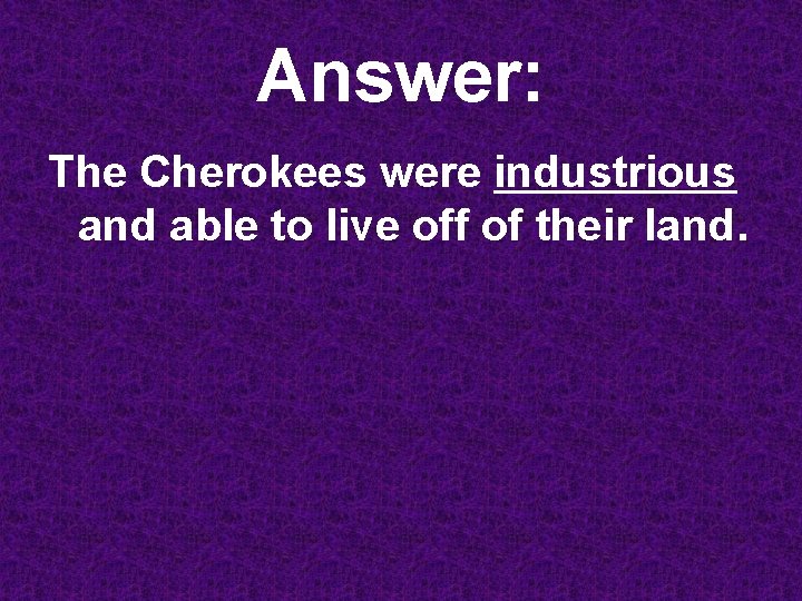 Answer: The Cherokees were industrious and able to live off of their land. 