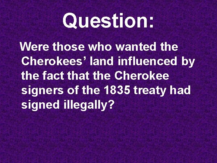 Question: Were those who wanted the Cherokees’ land influenced by the fact that the