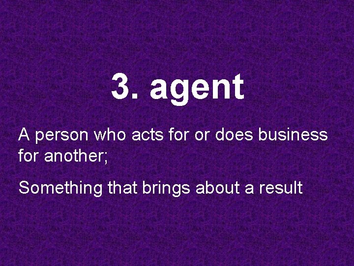 3. agent A person who acts for or does business for another; Something that