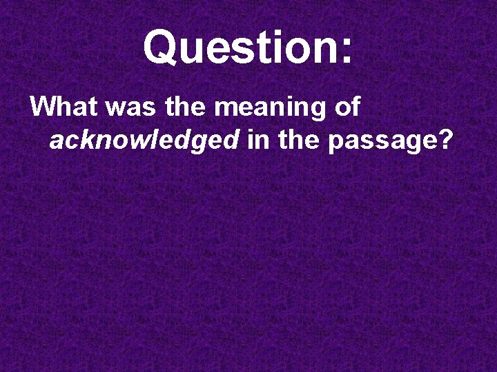 Question: What was the meaning of acknowledged in the passage? 