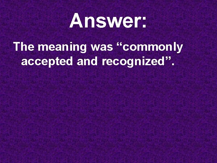 Answer: The meaning was “commonly accepted and recognized”. 