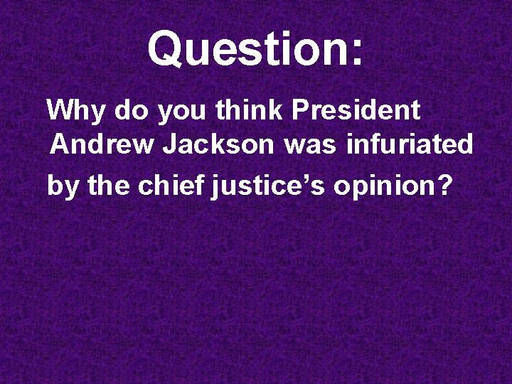 Question: Why do you think President Andrew Jackson was infuriated by the chief justice’s