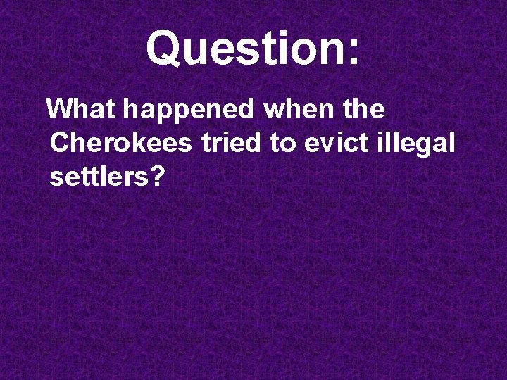Question: What happened when the Cherokees tried to evict illegal settlers? 