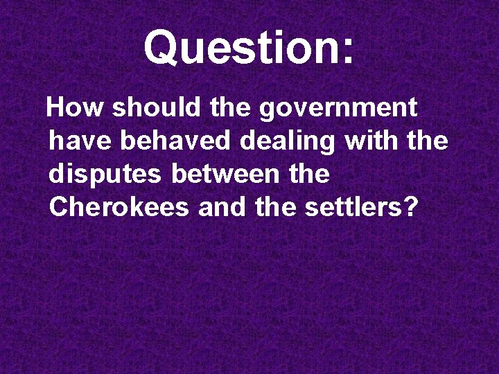 Question: How should the government have behaved dealing with the disputes between the Cherokees