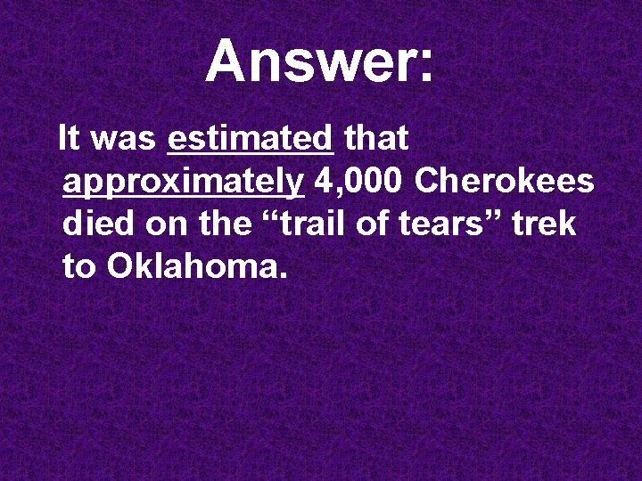Answer: It was estimated that approximately 4, 000 Cherokees died on the “trail of