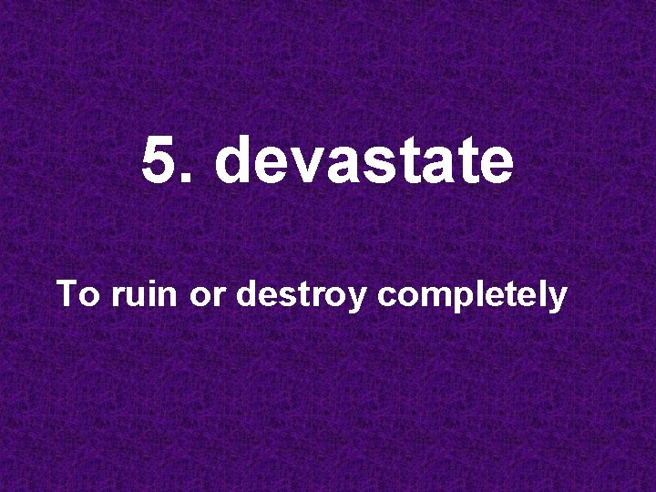 5. devastate To ruin or destroy completely 