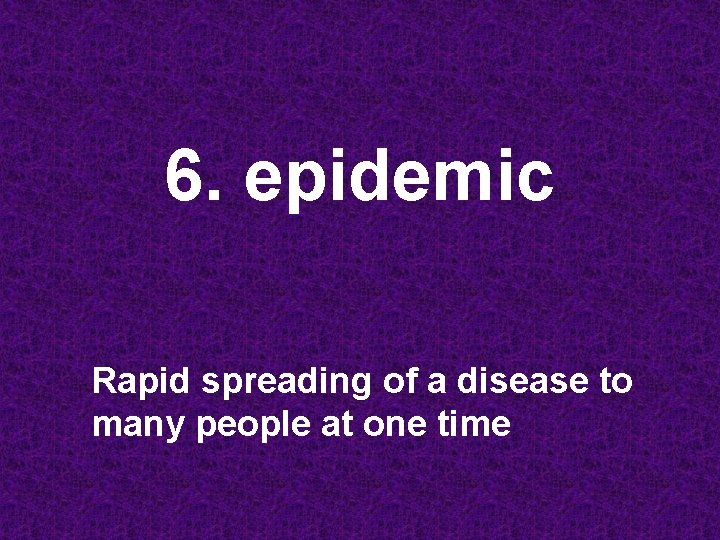 6. epidemic Rapid spreading of a disease to many people at one time 