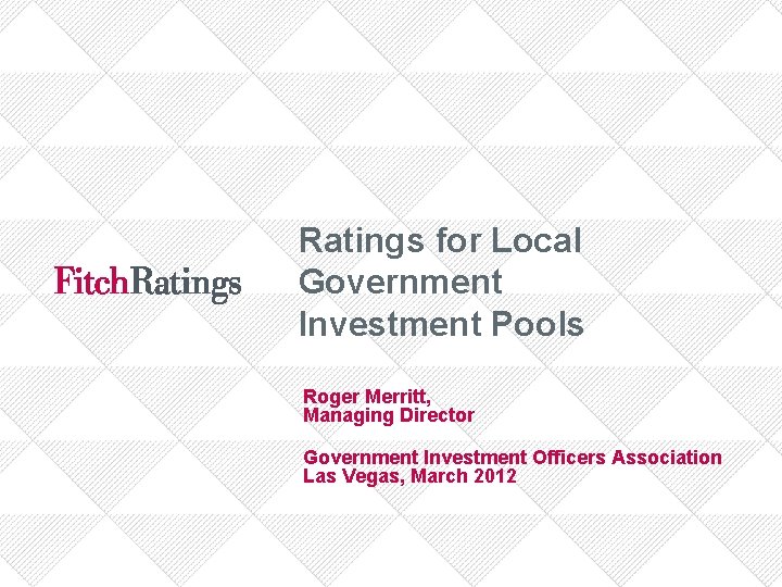 Ratings for Local Government Investment Pools Roger Merritt, Managing Director Government Investment Officers Association
