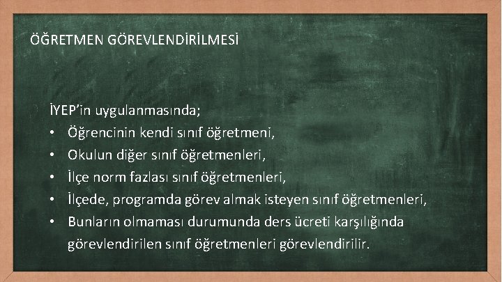 ÖĞRETMEN GÖREVLENDİRİLMESİ İYEP’in uygulanmasında; • Öğrencinin kendi sınıf öğretmeni, • Okulun diğer sınıf öğretmenleri,