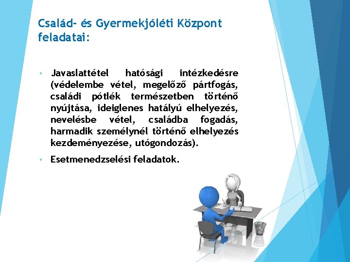 Család- és Gyermekjóléti Központ feladatai: • Javaslattétel hatósági intézkedésre (védelembe vétel, megelőző pártfogás, családi