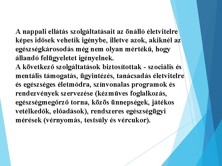 A nappali ellátás szolgáltatásait az önálló életvitelre képes idősek vehetik igénybe, illetve azok, akiknél