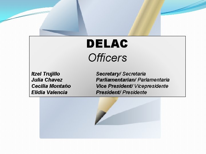 DELAC Officers Itzel Trujillo Julia Chavez Cecilia Montaño Elidia Valencia Secretary/ Secretaria Parliamentarian/ Parlamentaria