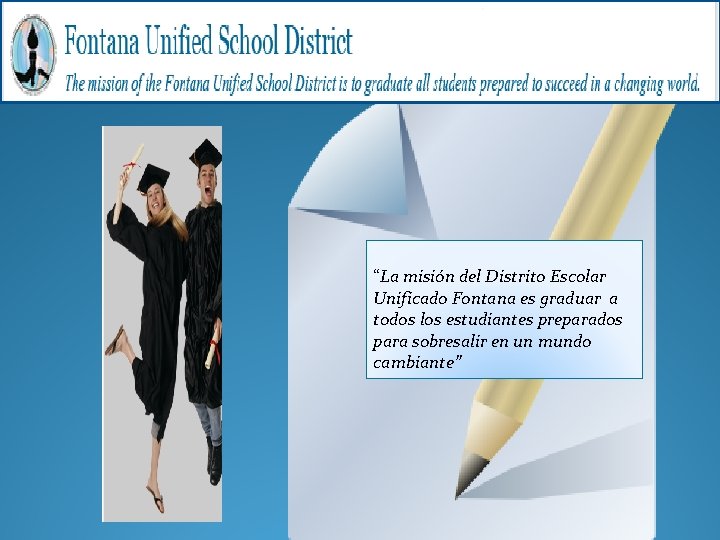 “La misión del Distrito Escolar Unificado Fontana es graduar a todos los estudiantes preparados