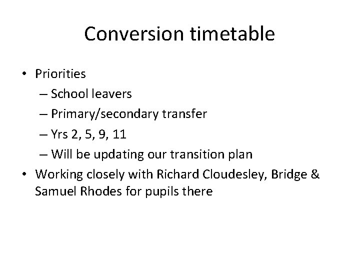 Conversion timetable • Priorities – School leavers – Primary/secondary transfer – Yrs 2, 5,