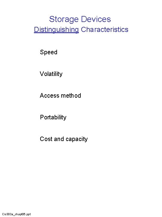 Storage Devices Distinguishing Characteristics Speed Volatility Access method Portability Cost and capacity Cis 303