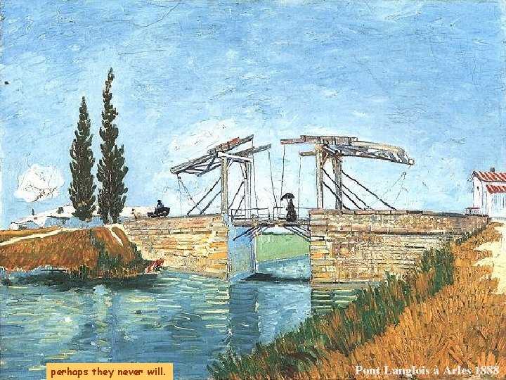 perhaps they never will. Pont Langlois à Arles 1888 