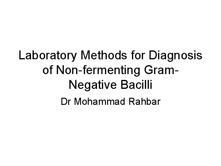 Laboratory Methods for Diagnosis of Non-fermenting Gram. Negative Bacilli Dr Mohammad Rahbar 
