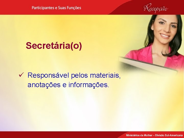 Secretária(o) ü Responsável pelos materiais, anotações e informações. 