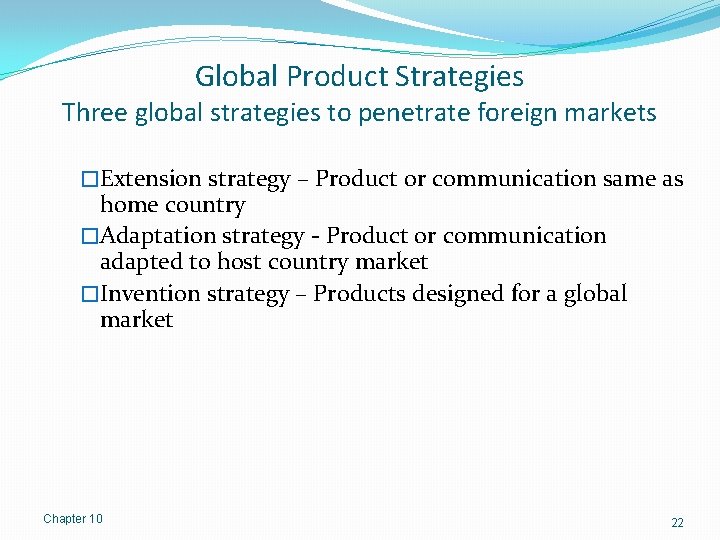 Global Product Strategies Three global strategies to penetrate foreign markets �Extension strategy – Product