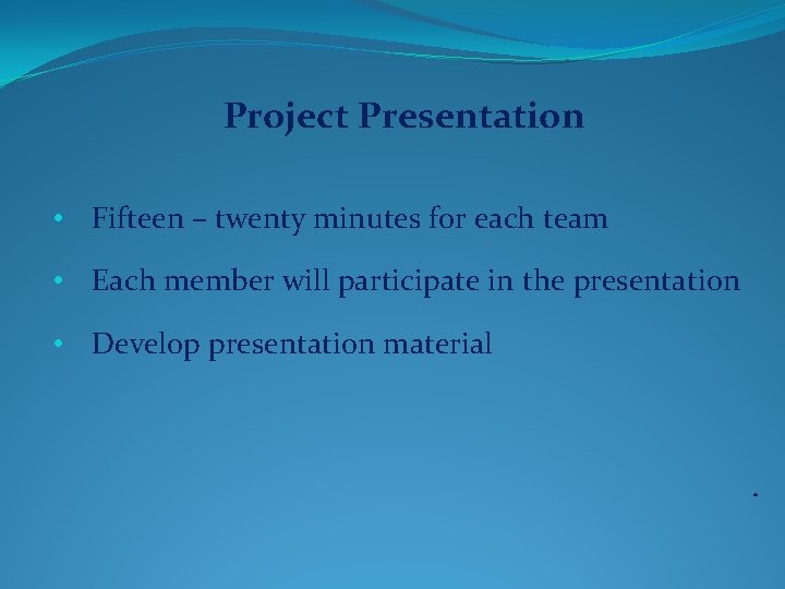 Project Presentation • Fifteen – twenty minutes for each team • Each member will