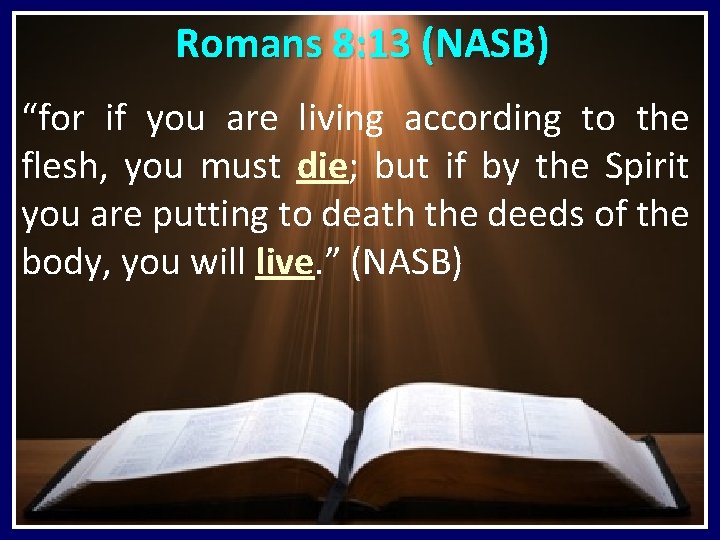  Romans 8: 13 (NASB) “for if you are living according to the flesh,