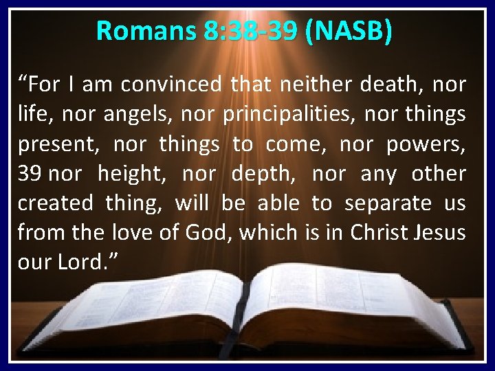 Romans 8: 38 -39 (NASB) “For I am convinced that neither death, nor life,