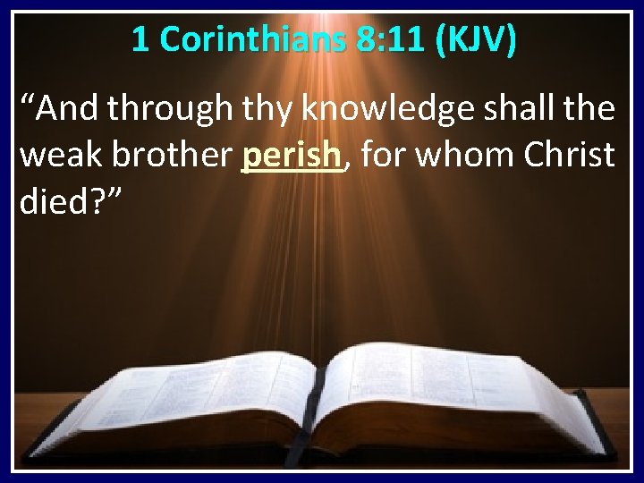  1 Corinthians 8: 11 (KJV) “And through thy knowledge shall the weak brother