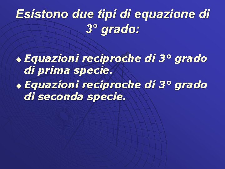 Esistono due tipi di equazione di 3° grado: Equazioni reciproche di 3° grado di