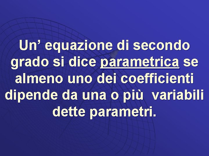 Un’ equazione di secondo grado si dice parametrica se almeno uno dei coefficienti dipende