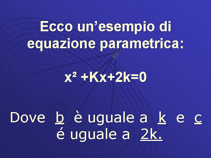 Ecco un’esempio di equazione parametrica: x² +Kx+2 k=0 Dove b è uguale a k
