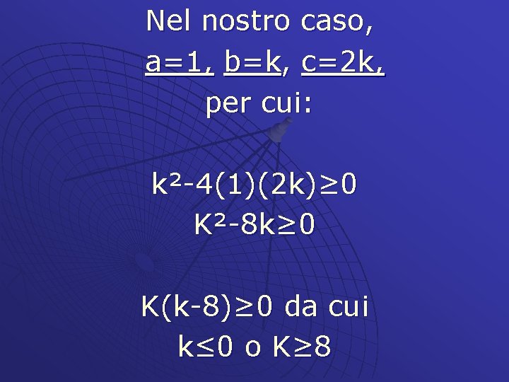 Nel nostro caso, a=1, b=k, c=2 k, per cui: k²-4(1)(2 k)≥ 0 K²-8 k≥