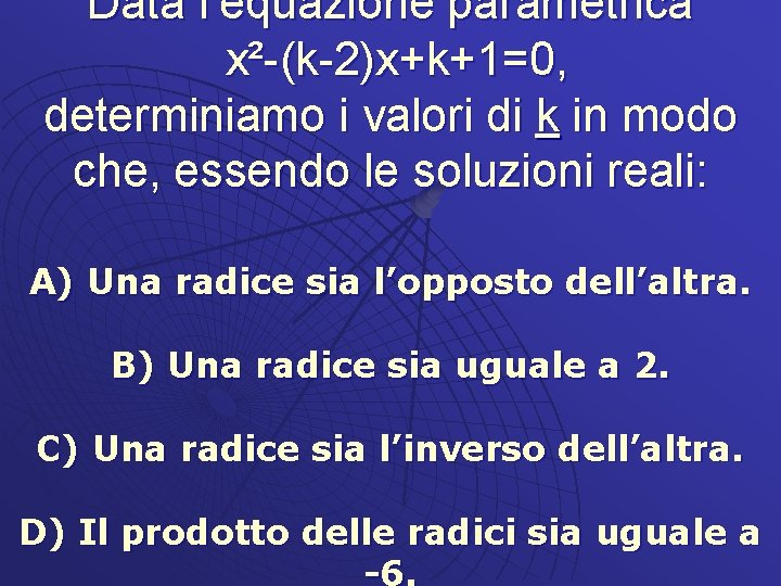 Data l’equazione parametrica x²-(k-2)x+k+1=0, determiniamo i valori di k in modo che, essendo le