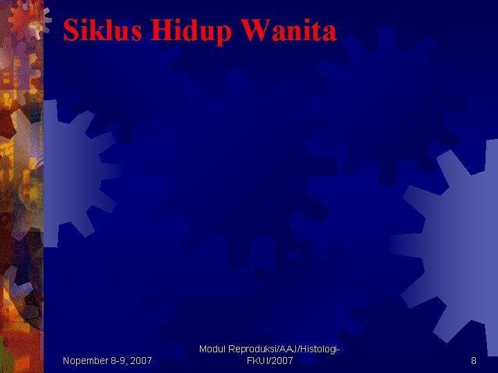 Siklus Hidup Wanita Nopember 8 -9, 2007 Modul Reproduksi/AAJ/Histologi. FKUI/2007 8 