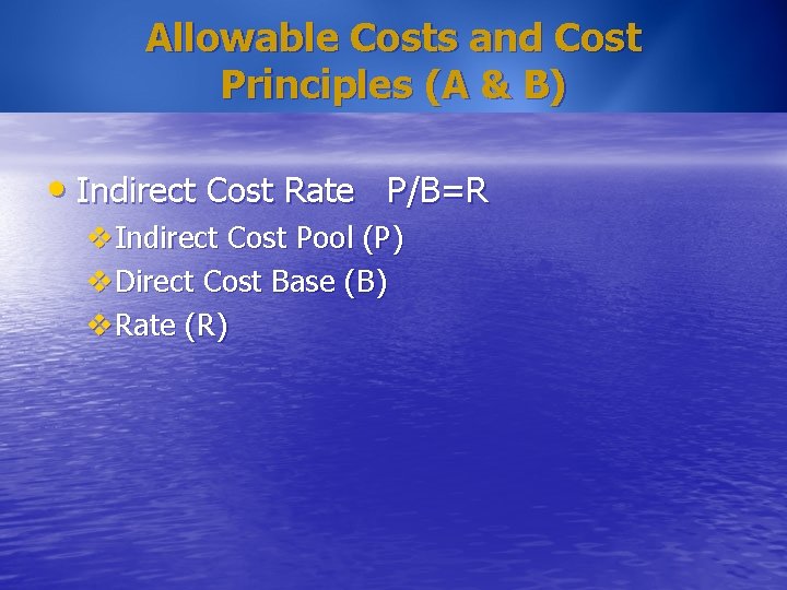 Allowable Costs and Cost Principles (A & B) • Indirect Cost Rate P/B=R v.