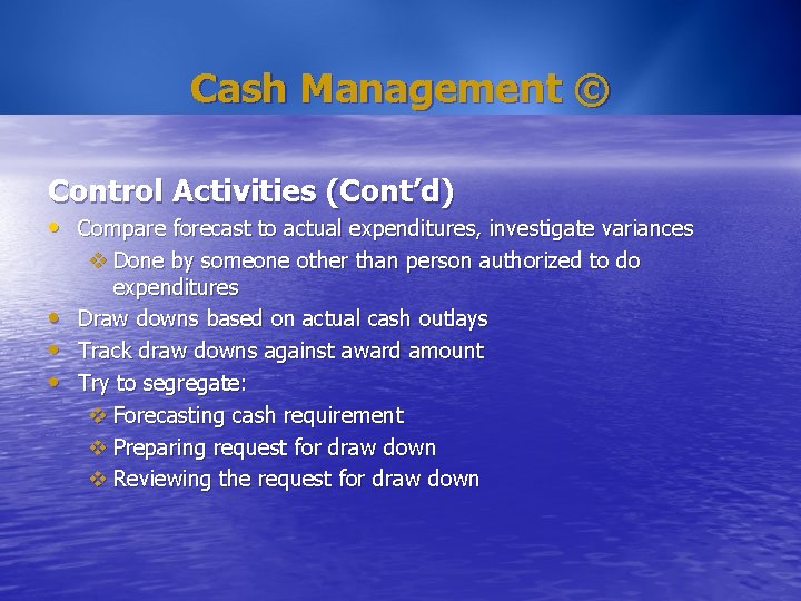Cash Management © Control Activities (Cont’d) • Compare forecast to actual expenditures, investigate variances