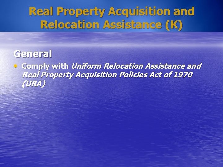 Real Property Acquisition and Relocation Assistance (K) General • Comply with Uniform Relocation Assistance
