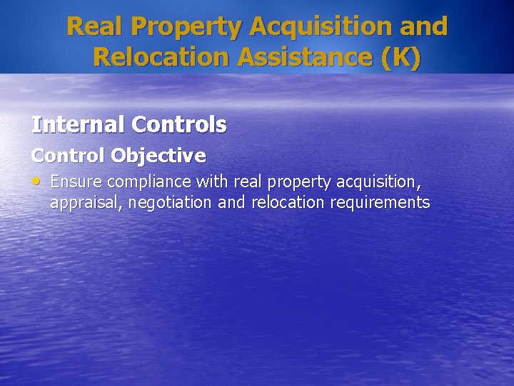 Real Property Acquisition and Relocation Assistance (K) Internal Controls Control Objective • Ensure compliance