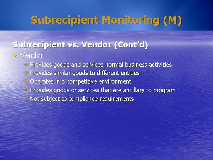 Subrecipient Monitoring (M) Subrecipient vs. Vendor (Cont’d) • Vendor v Provides goods and services