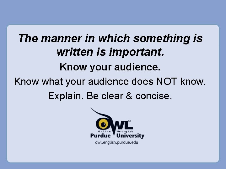 The manner in which something is written is important. Know your audience. Know what The manner in which something is written is important. Know your audience. Know what