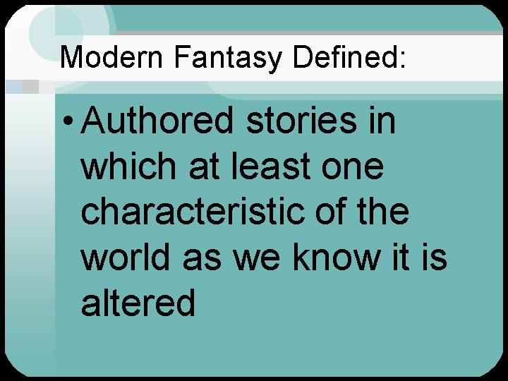 Modern Fantasy Defined: • Authored stories in which at least one characteristic of the