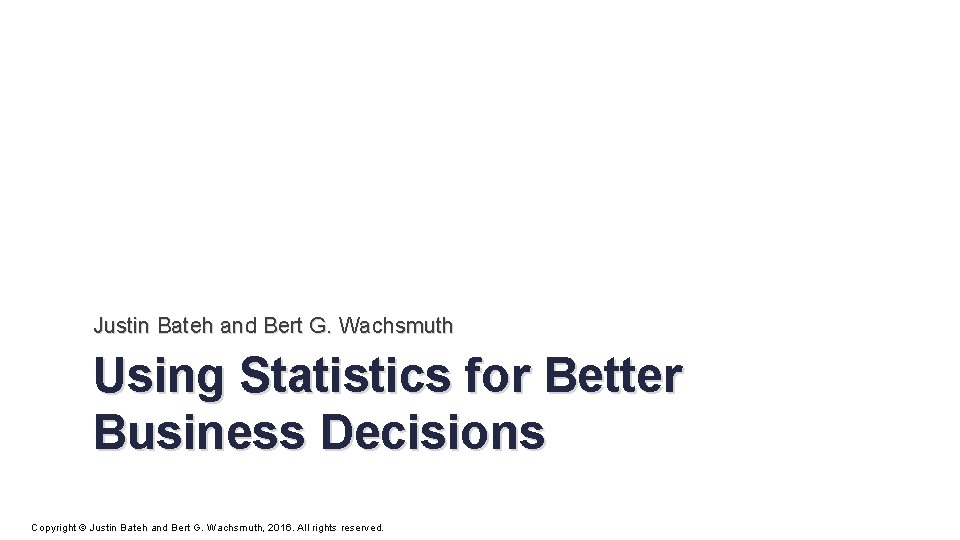 Justin Bateh and Bert G. Wachsmuth Using Statistics for Better Business Decisions Copyright ©