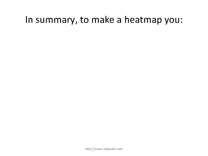 In summary, to make a heatmap you: http: //www. statquest. com 