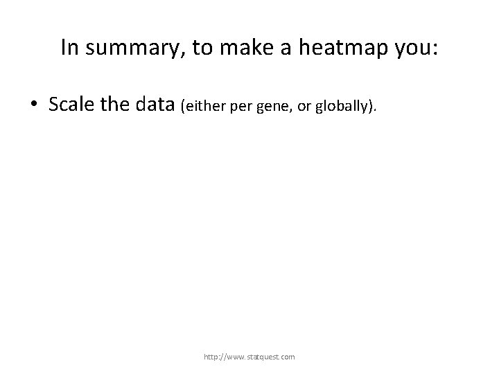 In summary, to make a heatmap you: • Scale the data (either per gene,