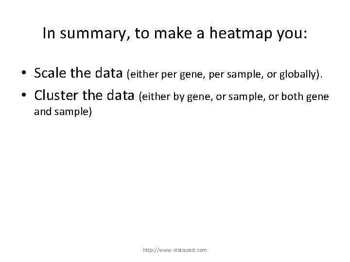 In summary, to make a heatmap you: • Scale the data (either per gene,